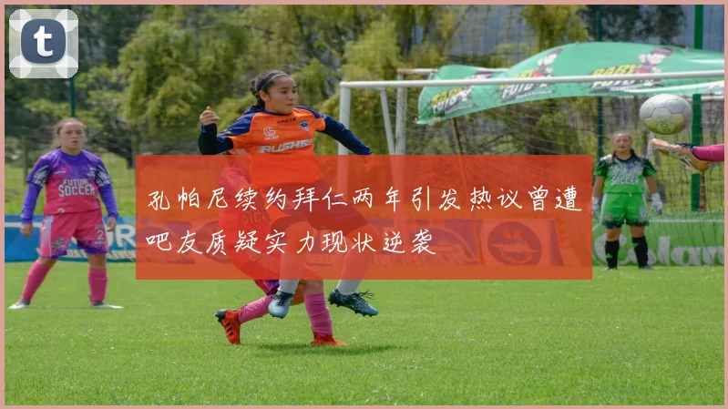 孔帕尼续约拜仁两年引发热议曾遭吧友质疑实力现状逆袭