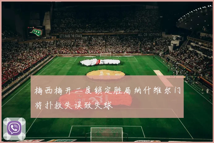 梅西梅开二度锁定胜局纳什维尔门将扑救失误致失球