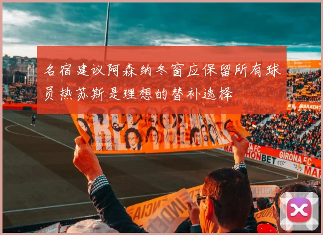 名宿建议阿森纳冬窗应保留所有球员热苏斯是理想的替补选择