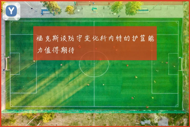 福克斯谈防守变化科内特的护筐能力值得期待