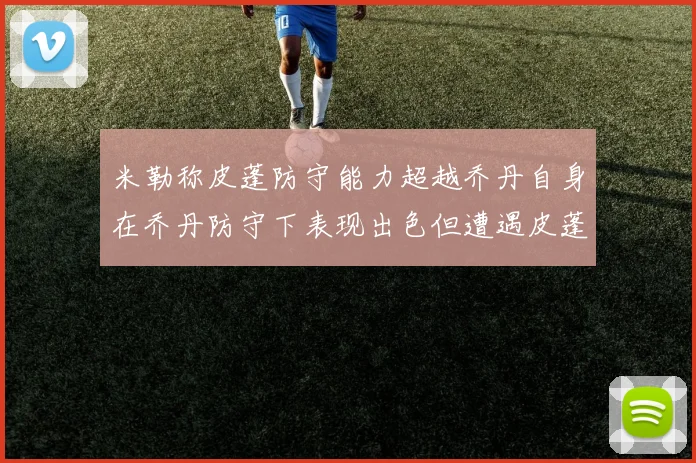 米勒称皮蓬防守能力超越乔丹自身在乔丹防守下表现出色但遭遇皮蓬阻击