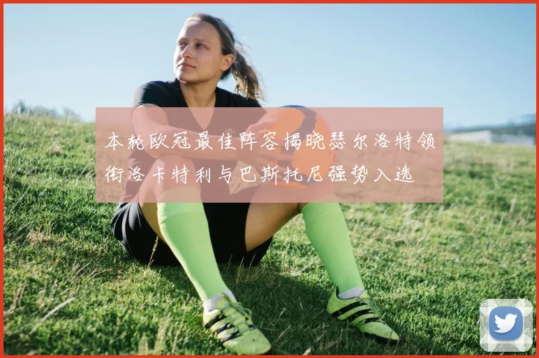 本轮欧冠最佳阵容揭晓瑟尔洛特领衔洛卡特利与巴斯托尼强势入选