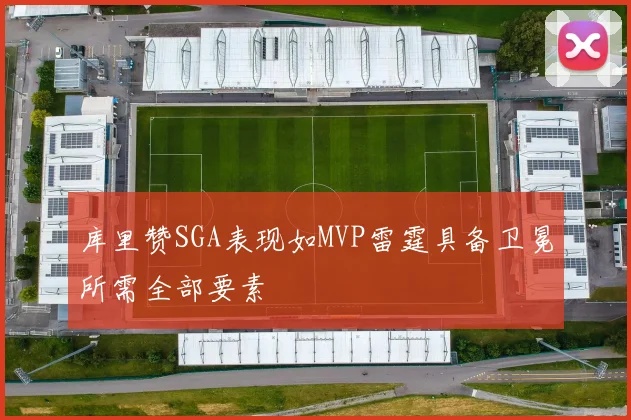 库里赞SGA表现如MVP雷霆具备卫冕所需全部要素
