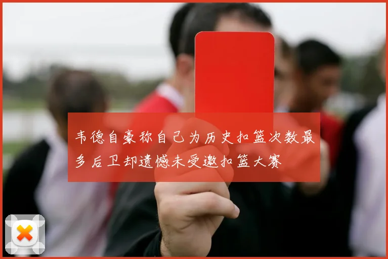 韦德自豪称自己为历史扣篮次数最多后卫却遗憾未受邀扣篮大赛