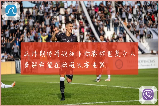 瓜帅期待再战纽卡称赛程重复令人费解希望在欧冠决赛重聚