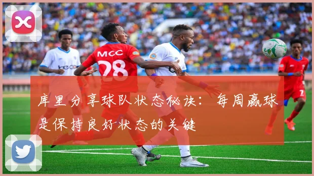库里分享球队状态秘诀：每周赢球是保持良好状态的关键