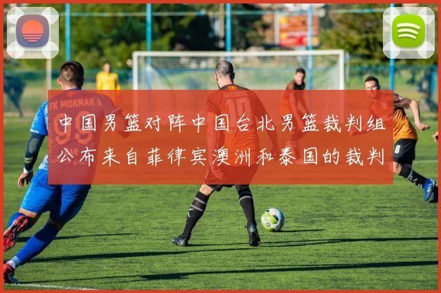 中国男篮对阵中国台北男篮裁判组公布来自菲律宾澳洲和泰国的裁判团队