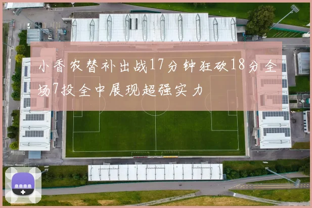 小香农替补出战17分钟狂砍18分全场7投全中展现超强实力