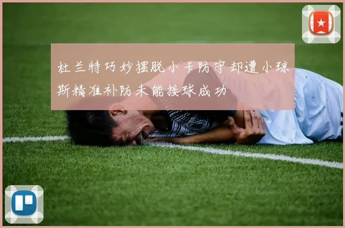 杜兰特巧妙摆脱小卡防守却遭小琼斯精准补防未能接球成功