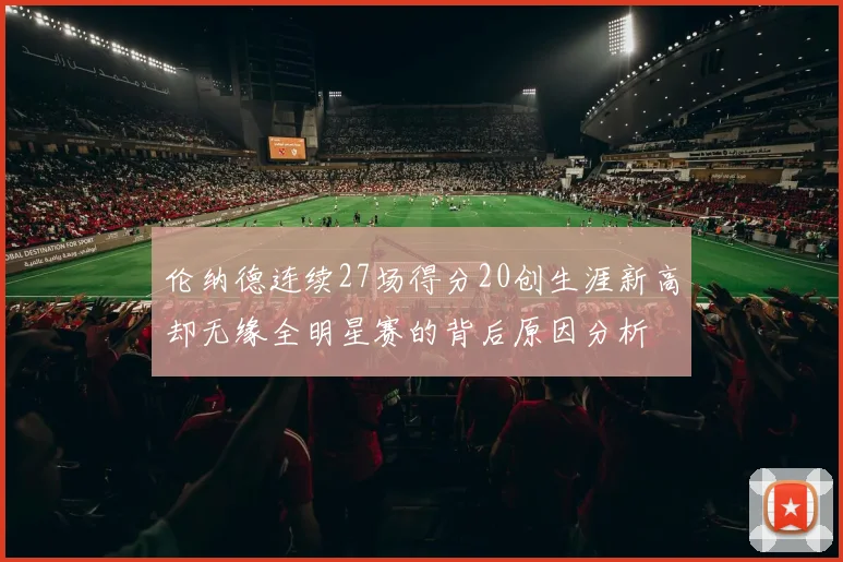 伦纳德连续27场得分20创生涯新高却无缘全明星赛的背后原因分析