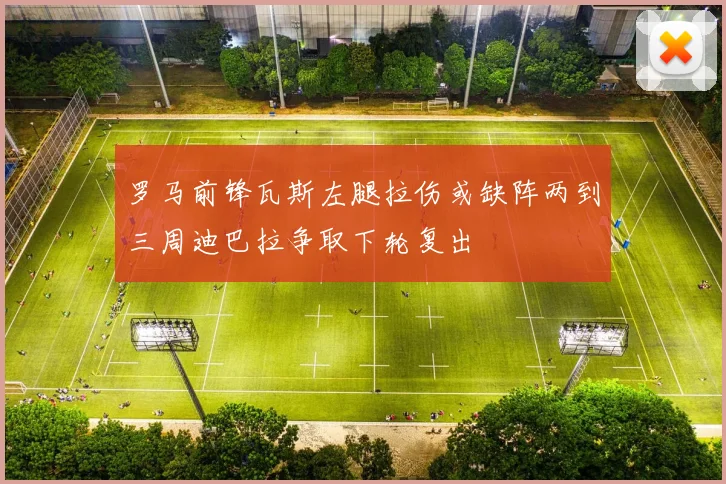 罗马前锋瓦斯左腿拉伤或缺阵两到三周迪巴拉争取下轮复出