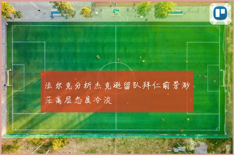 法尔克分析杰克逊留队拜仁前景渺茫高层态度冷淡